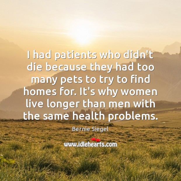 I had patients who didn’t die because they had too many pets Bernie Siegel Picture Quote