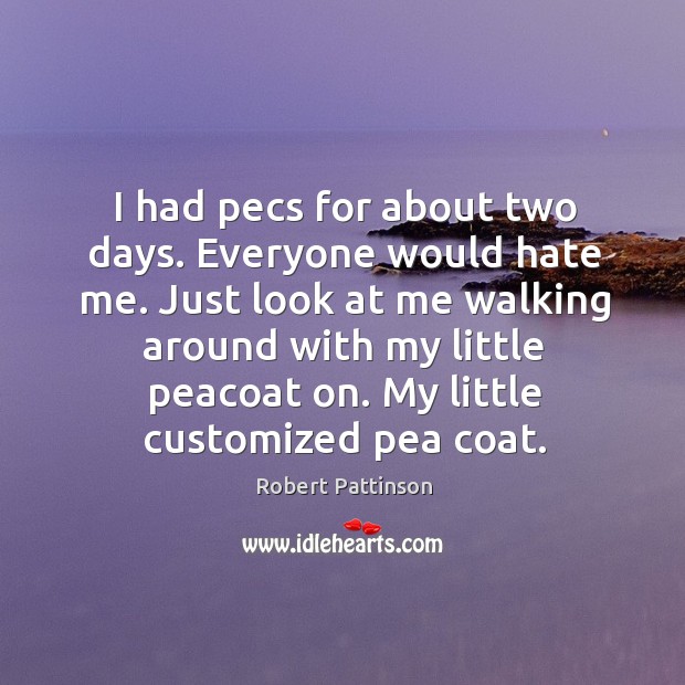 I had pecs for about two days. Everyone would hate me. Just Robert Pattinson Picture Quote