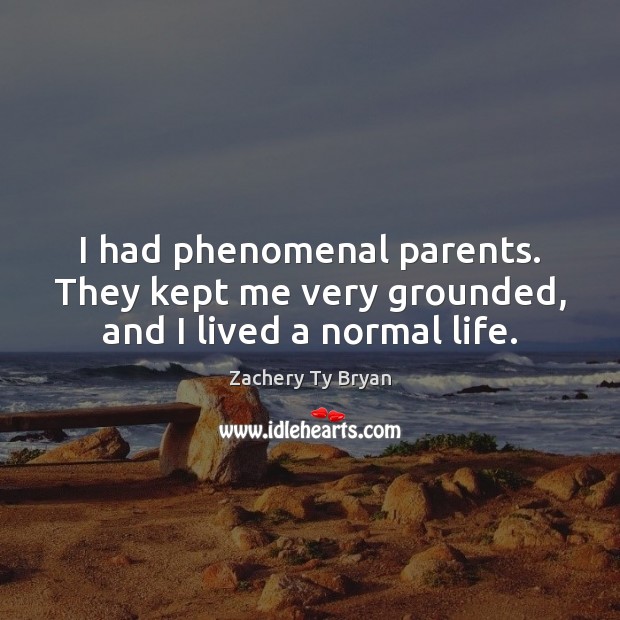 I had phenomenal parents. They kept me very grounded, and I lived a normal life. Image