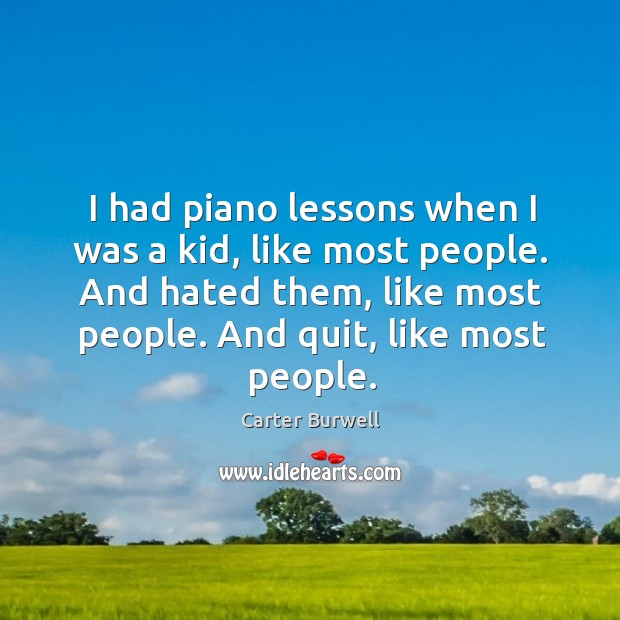 I had piano lessons when I was a kid, like most people. And hated them, like most people. Carter Burwell Picture Quote