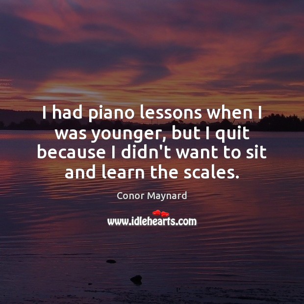 I had piano lessons when I was younger, but I quit because Conor Maynard Picture Quote