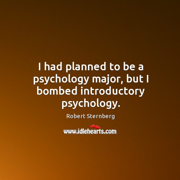 I had planned to be a psychology major, but I bombed introductory psychology. Robert Sternberg Picture Quote