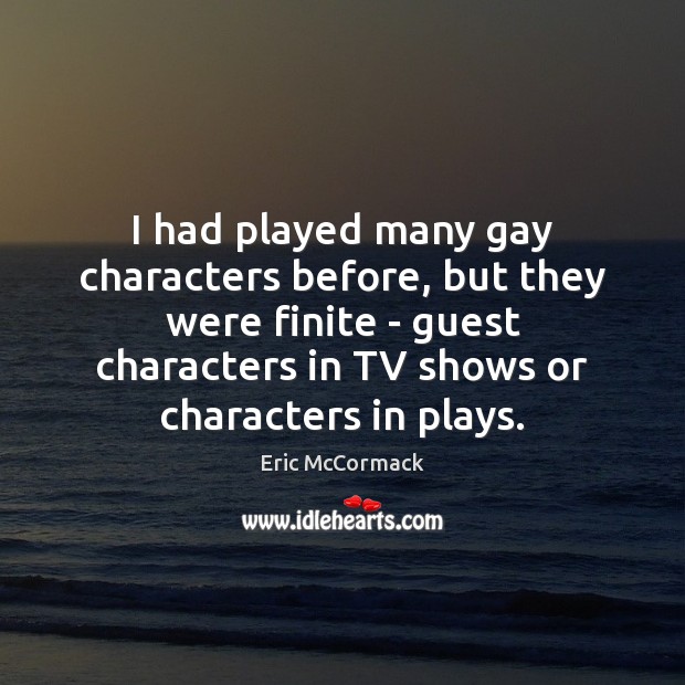 I had played many gay characters before, but they were finite – Eric McCormack Picture Quote