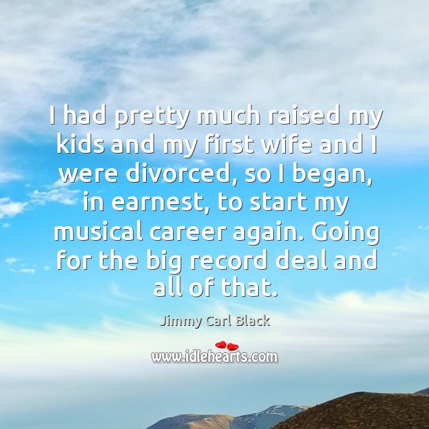 I had pretty much raised my kids and my first wife and I were divorced, so I began, in earnest Jimmy Carl Black Picture Quote
