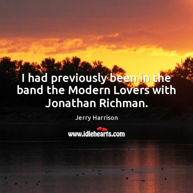 I had previously been in the band the Modern Lovers with Jonathan Richman. Jerry Harrison Picture Quote