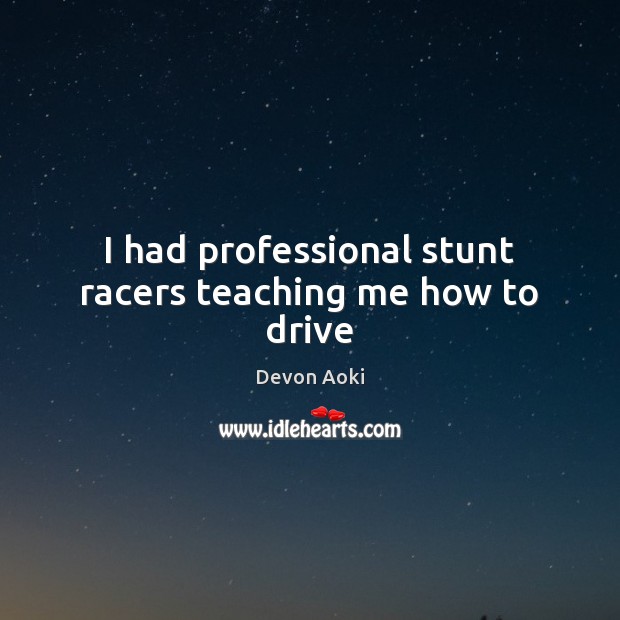 I had professional stunt racers teaching me how to drive Driving Quotes Image