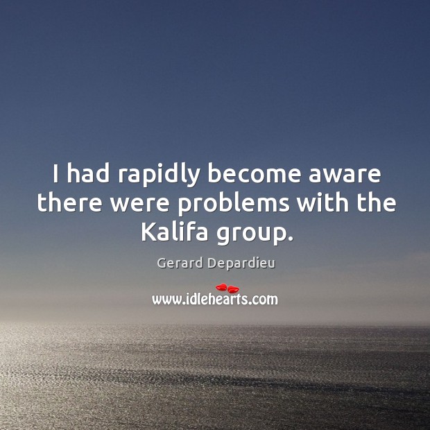 I had rapidly become aware there were problems with the kalifa group. Gerard Depardieu Picture Quote