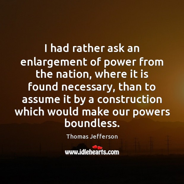 I had rather ask an enlargement of power from the nation, where Thomas Jefferson Picture Quote