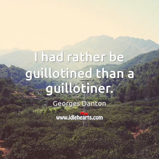 I had rather be guillotined than a guillotiner. Georges Danton Picture Quote