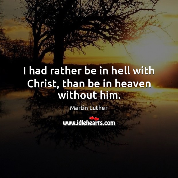 I had rather be in hell with Christ, than be in heaven without him. Image