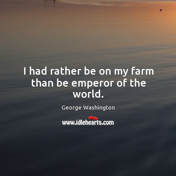 I had rather be on my farm than be emperor of the world. Image
