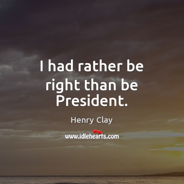 I had rather be right than be President. Henry Clay Picture Quote