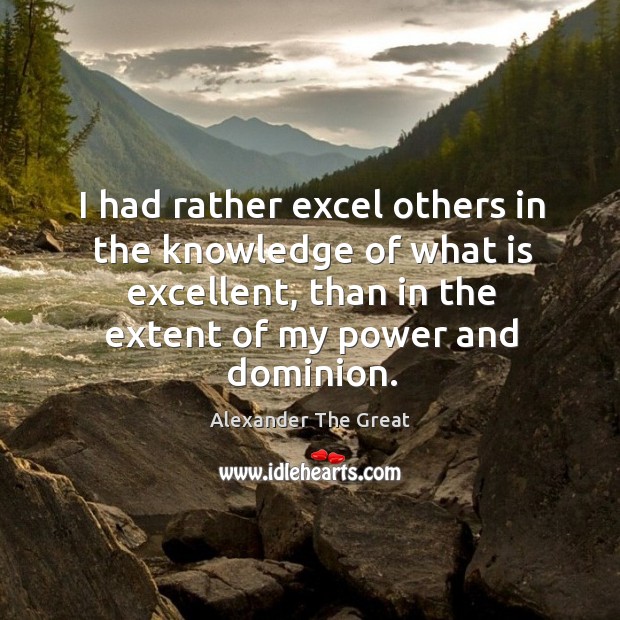 I had rather excel others in the knowledge of what is excellent, than in Alexander The Great Picture Quote