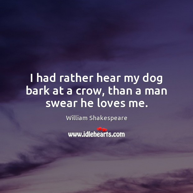 I had rather hear my dog bark at a crow, than a man swear he loves me. William Shakespeare Picture Quote