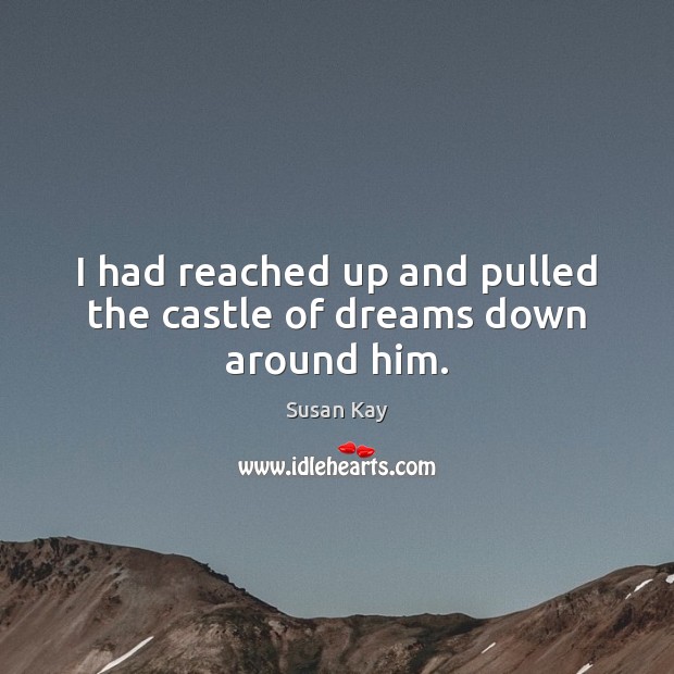 I had reached up and pulled the castle of dreams down around him. Susan Kay Picture Quote