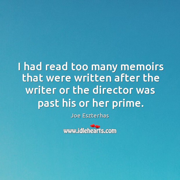 I had read too many memoirs that were written after the writer or the director was past his or her prime. Joe Eszterhas Picture Quote