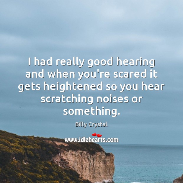 I had really good hearing and when you’re scared it gets heightened Billy Crystal Picture Quote