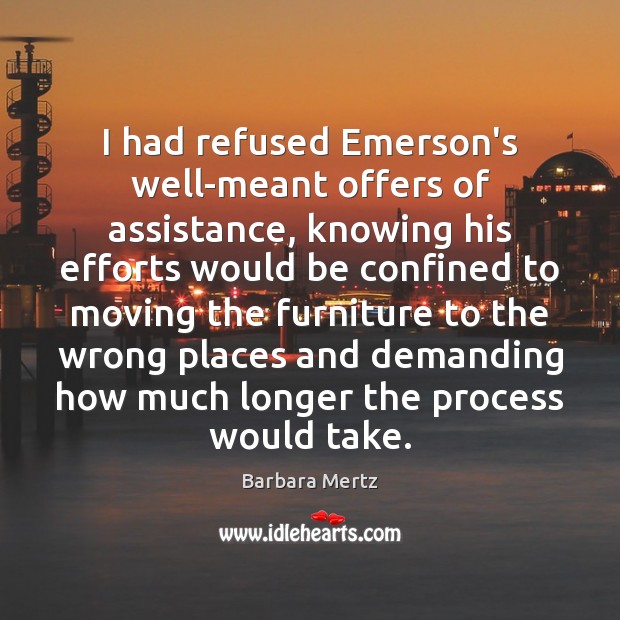 I had refused Emerson’s well-meant offers of assistance, knowing his efforts would Barbara Mertz Picture Quote