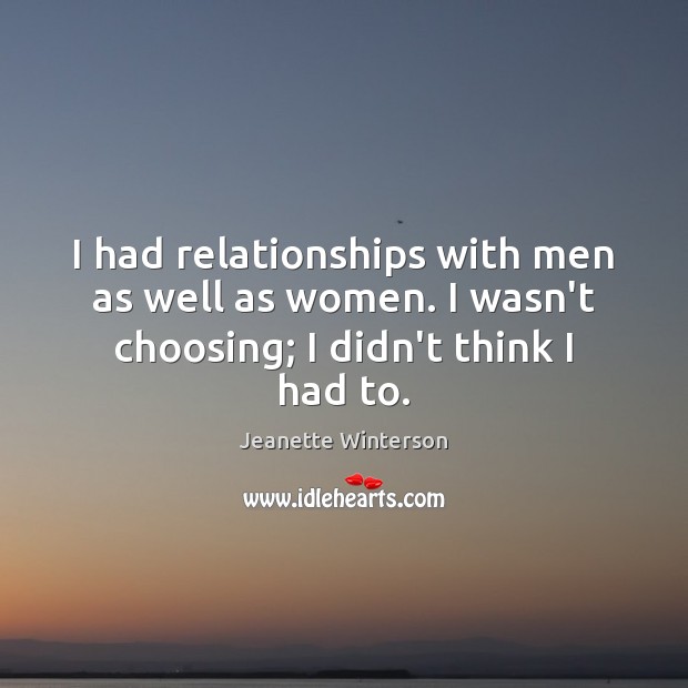 I had relationships with men as well as women. I wasn’t choosing; I didn’t think I had to. Jeanette Winterson Picture Quote