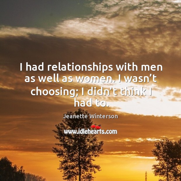 I had relationships with men as well as women. I wasn’t choosing; I didn’t think I had to. Jeanette Winterson Picture Quote