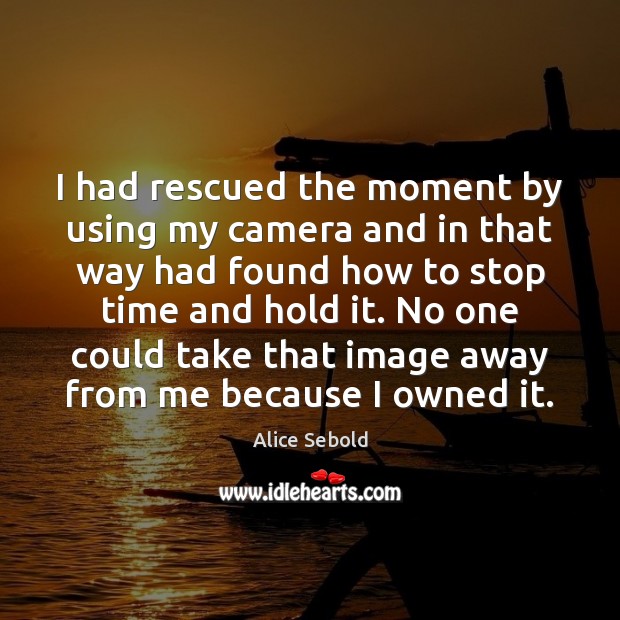 I had rescued the moment by using my camera and in that Alice Sebold Picture Quote