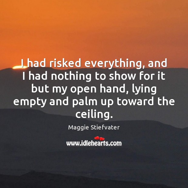 I had risked everything, and I had nothing to show for it Maggie Stiefvater Picture Quote