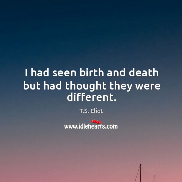 I had seen birth and death but had thought they were different. T.S. Eliot Picture Quote