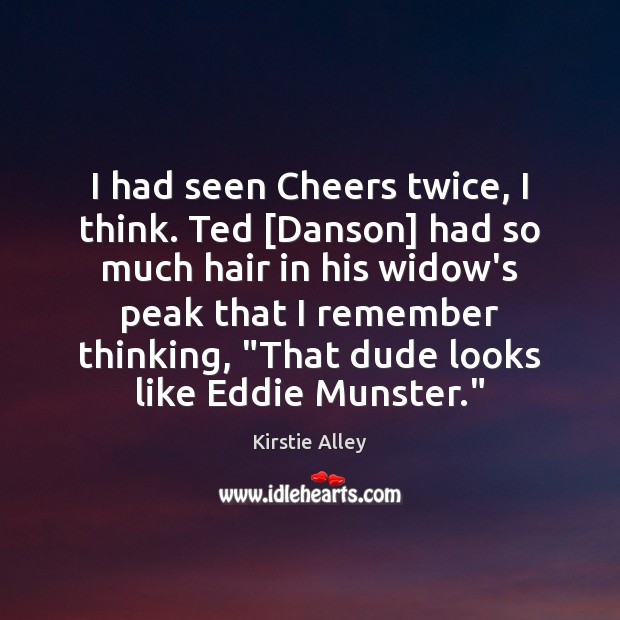 I had seen Cheers twice, I think. Ted [Danson] had so much Kirstie Alley Picture Quote