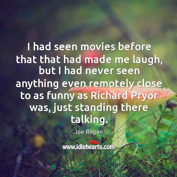 I had seen movies before that that had made me laugh Joe Rogan Picture Quote