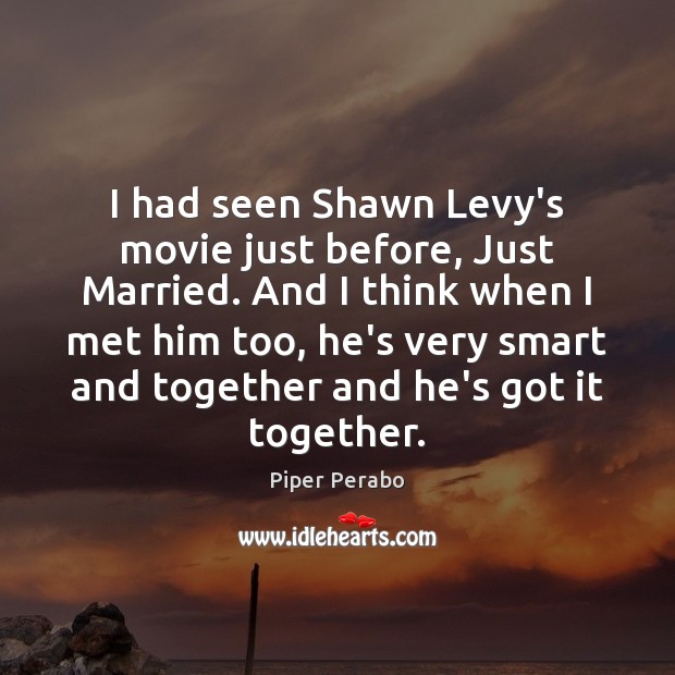 I had seen Shawn Levy’s movie just before, Just Married. And I Piper Perabo Picture Quote