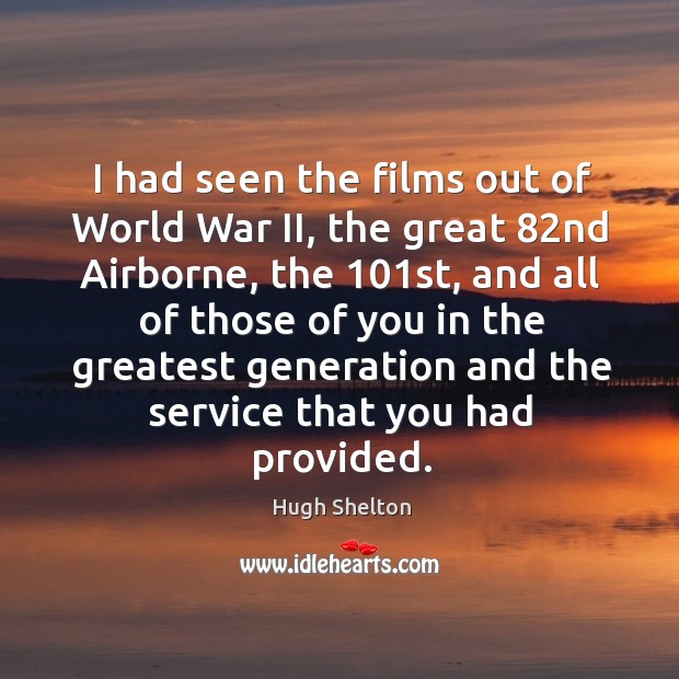 I had seen the films out of world war ii, the great 82nd airborne, the 101st, and all of those Hugh Shelton Picture Quote