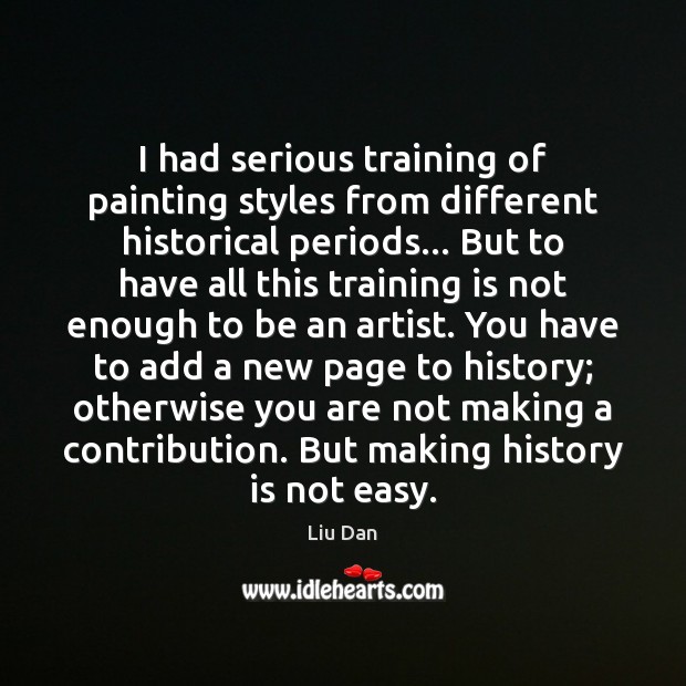 I had serious training of painting styles from different historical periods… But History Quotes Image