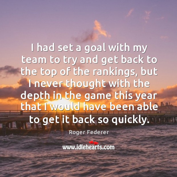 I had set a goal with my team to try and get back to the top of the rankings, but Roger Federer Picture Quote