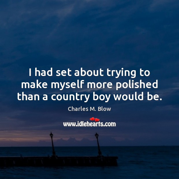 I had set about trying to make myself more polished than a country boy would be. Charles M. Blow Picture Quote
