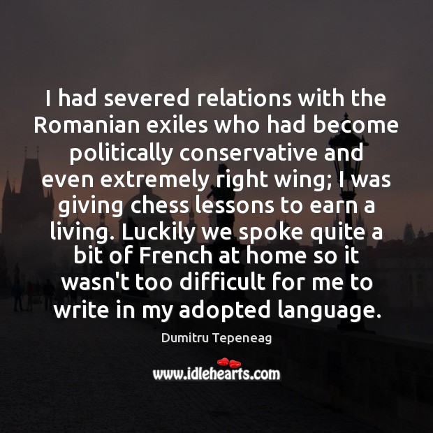 I had severed relations with the Romanian exiles who had become politically Dumitru Tepeneag Picture Quote
