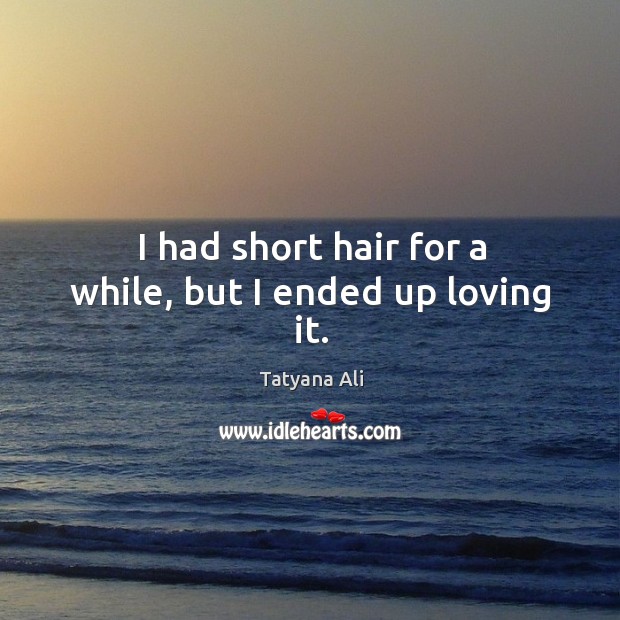 I had short hair for a while, but I ended up loving it. Tatyana Ali Picture Quote