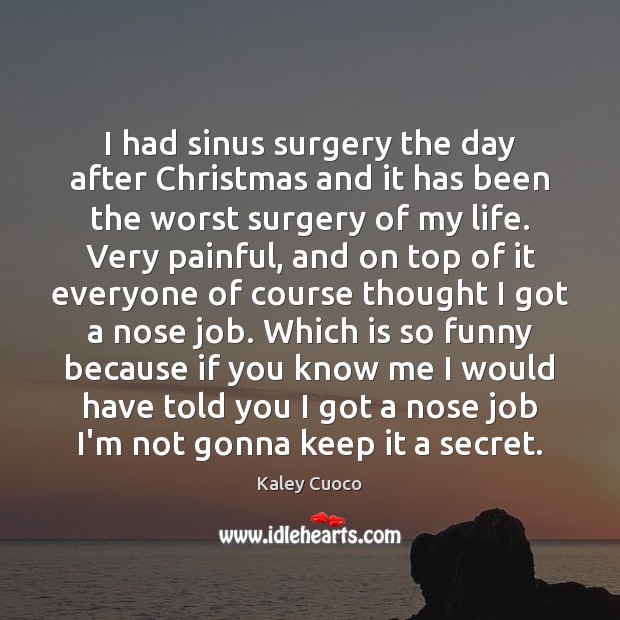 I had sinus surgery the day after Christmas and it has been Kaley Cuoco Picture Quote