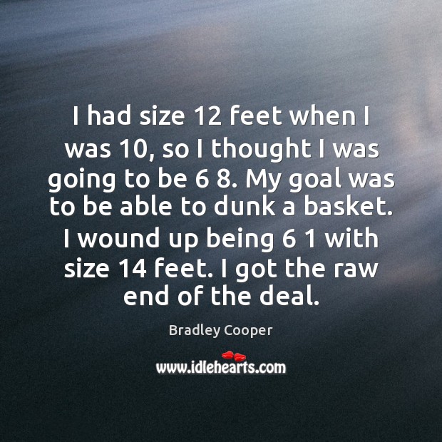I had size 12 feet when I was 10, so I thought I was Bradley Cooper Picture Quote