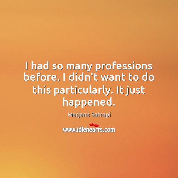 I had so many professions before. I didn’t want to do this particularly. It just happened. Marjane Satrapi Picture Quote
