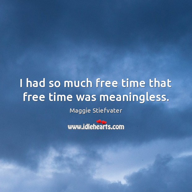 I had so much free time that free time was meaningless. Image