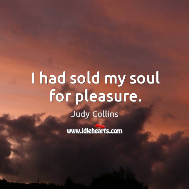 I had sold my soul for pleasure. Judy Collins Picture Quote