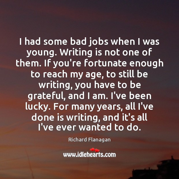 I had some bad jobs when I was young. Writing is not Richard Flanagan Picture Quote
