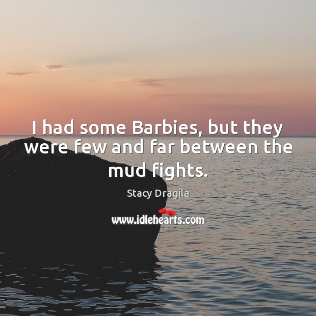 I had some Barbies, but they were few and far between the mud fights. Image