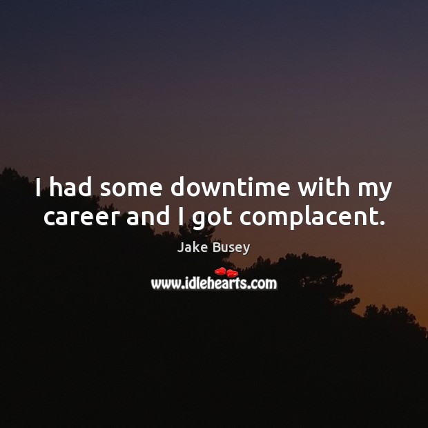 I had some downtime with my career and I got complacent. Image