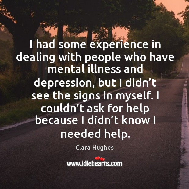 I had some experience in dealing with people who have mental illness and depression Clara Hughes Picture Quote