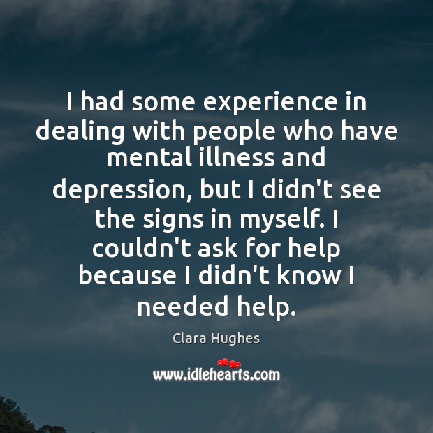 I had some experience in dealing with people who have mental illness Clara Hughes Picture Quote