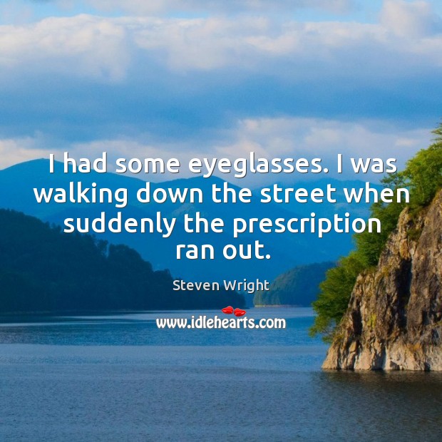 I had some eyeglasses. I was walking down the street when suddenly the prescription ran out. Image