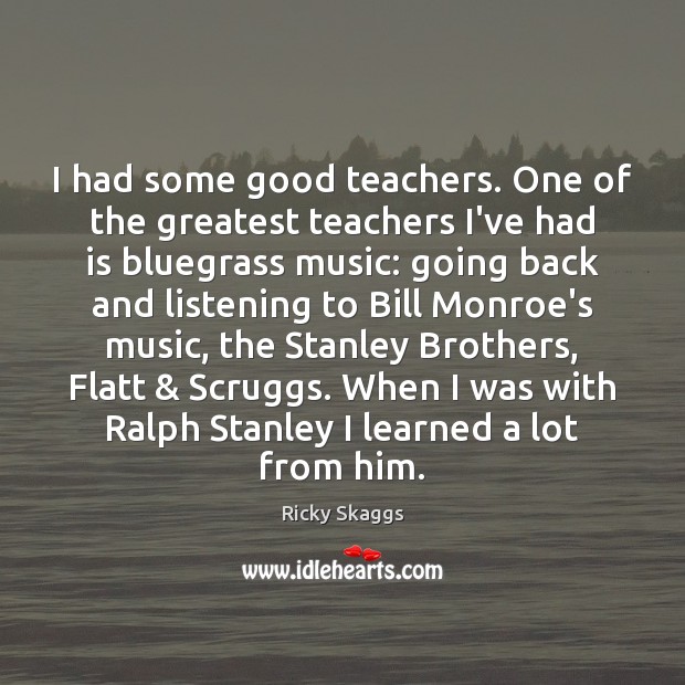 I had some good teachers. One of the greatest teachers I’ve had Ricky Skaggs Picture Quote