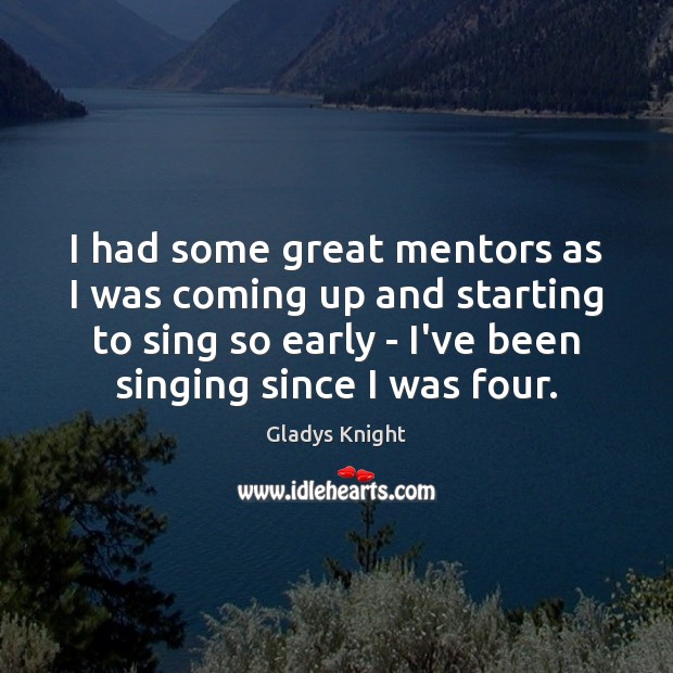 I had some great mentors as I was coming up and starting Gladys Knight Picture Quote