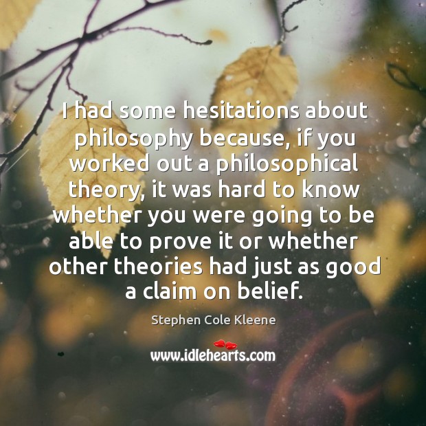 I had some hesitations about philosophy because, if you worked out a philosophical theory Stephen Cole Kleene Picture Quote